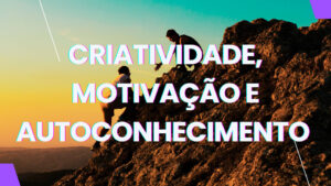 CRIATIVIDADE,-MOTIVAÇÃO-E-AUTOCONHECIMENTO